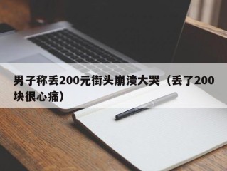男子称丢200元街头崩溃大哭（丢了200块很心痛）
