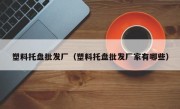 塑料托盘批发厂（塑料托盘批发厂家有哪些）