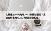 比亚迪汉ev纯电动2023款最低报价（比亚迪纯电动车2024款最新款价格）