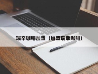 瑞辛咖啡加盟（加盟瑞幸咖啡）