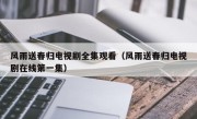 风雨送春归电视剧全集观看（风雨送春归电视剧在线第一集）