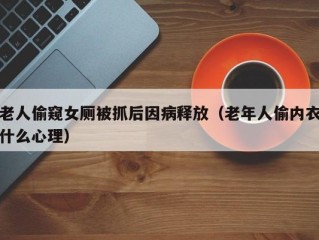 老人偷窥女厕被抓后因病释放（老年人偷内衣什么心理）