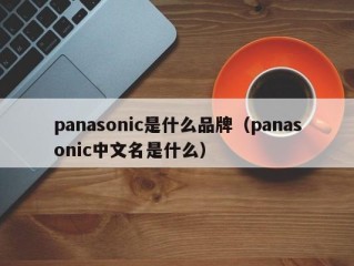 panasonic是什么品牌（panasonic中文名是什么）