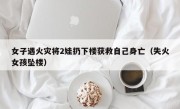 女子遇火灾将2娃扔下楼获救自己身亡（失火女孩坠楼）