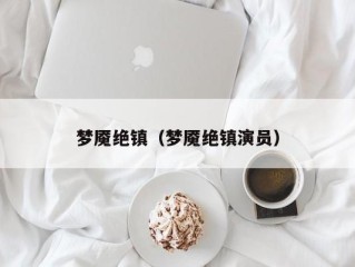 梦魇绝镇（梦魇绝镇演员）