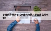 小猪佩奇第八季（小猪佩奇第八季全集在线观看）