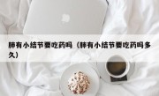 肺有小结节要吃药吗（肺有小结节要吃药吗多久）