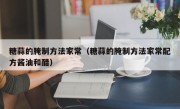 糖蒜的腌制方法家常（糖蒜的腌制方法家常配方酱油和醋）