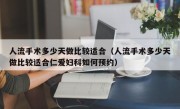 人流手术多少天做比较适合（人流手术多少天做比较适合仁爱妇科如何预约）