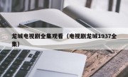 龙城电视剧全集观看（电视剧龙城1937全集）