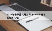 2024年春节是几月几号（1966年春节是几月几号）