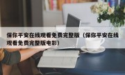 保你平安在线观看免费完整版（保你平安在线观看免费完整版电影）