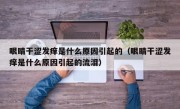 眼睛干涩发痒是什么原因引起的（眼睛干涩发痒是什么原因引起的流泪）