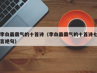 李白最霸气的十首诗（李白最霸气的十首诗七言绝句）