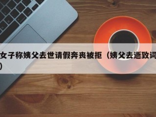 女子称姨父去世请假奔丧被拒（姨父去逝致词）
