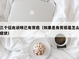 三个征兆说明已有胃癌（如果患有胃癌是怎么症状）
