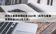 高铁儿童票收费标准2023年（高铁儿童票收费标准2023年几折）