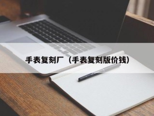 手表复刻厂（手表复刻版价钱）