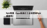 hpv疫苗（hpv疫苗打了还会感染hpv病毒吗）