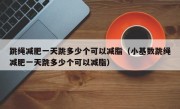 跳绳减肥一天跳多少个可以减脂（小基数跳绳减肥一天跳多少个可以减脂）