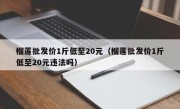 榴莲批发价1斤低至20元（榴莲批发价1斤低至20元违法吗）