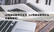 a2驾驶证能开什么车（c1驾驶证能开什么车最新规定）