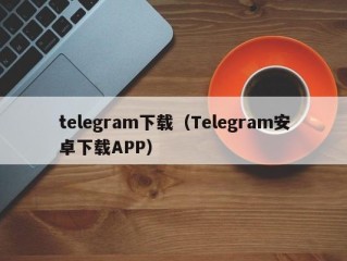 telegram下载（Telegram安卓下载APP）