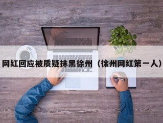 网红回应被质疑抹黑徐州（徐州网红第一人）