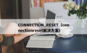 CONNECTION_RESET（connectionreset解决方案）