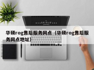 华硕rog售后服务网点（华硕rog售后服务网点地址）