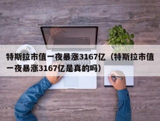 特斯拉市值一夜暴涨3167亿（特斯拉市值一夜暴涨3167亿是真的吗）