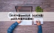 a1474是ipad几代（a1474是ipad几代是什么版本）