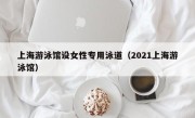 上海游泳馆设女性专用泳道（2021上海游泳馆）