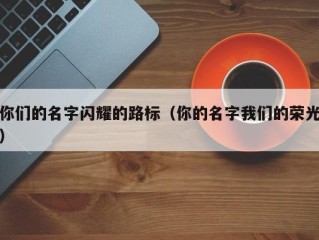 你们的名字闪耀的路标（你的名字我们的荣光）