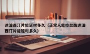 达泊西汀片能延时多久（正常人能吃盐酸达泊西汀片能延时多久）