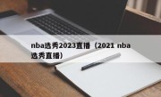 nba选秀2023直播（2021 nba选秀直播）