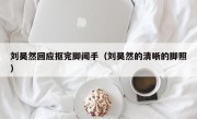 刘昊然回应抠完脚闻手（刘昊然的清晰的脚照）