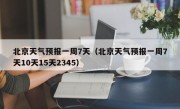 北京天气预报一周7天（北京天气预报一周7天10天15天2345）