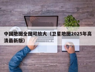 中国地图全图可放大（卫星地图2025年高清最新版）
