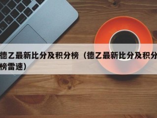 德乙最新比分及积分榜（德乙最新比分及积分榜雷速）