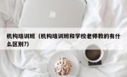 机构培训班（机构培训班和学校老师教的有什么区别?）