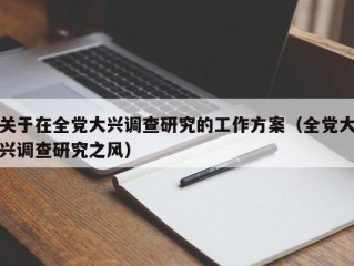关于在全党大兴调查研究的工作方案（全党大兴调查研究之风）