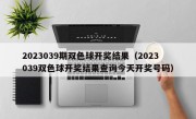 2023039期双色球开奖结果（2023039双色球开奖结果查询今天开奖号码）