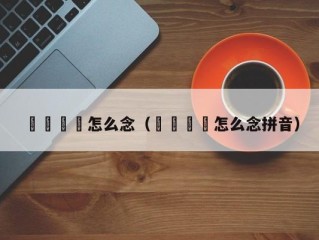 卐卍卍卐怎么念（卐卍卍卐怎么念拼音）