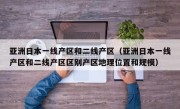 亚洲日本一线产区和二线产区（亚洲日本一线产区和二线产区区别产区地理位置和规模）