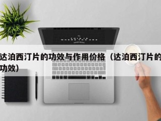 达泊西汀片的功效与作用价格（达泊西汀片的功效）