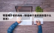 鄂是哪个省的简称（鄂是哪个省的简称是什么意思）