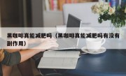 黑咖啡真能减肥吗（黑咖啡真能减肥吗有没有副作用）