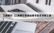 工商银行（工商银行更换社保卡后无法领工资）