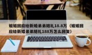 姐姐回应给新婚弟弟随礼18.8万（姐姐回应给新婚弟弟随礼188万怎么回复）